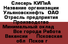 Слесарь КИПиА › Название организации ­ Ульяновскнефть, ОАО › Отрасль предприятия ­ Производство › Минимальный оклад ­ 20 000 - Все города Работа » Вакансии   . Псковская обл.,Псков г.